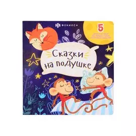 Сказки на подушке: 5 добрых историй про эмоции, страхи и полезные привычки