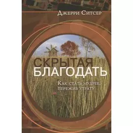 Скрытая благодать. Как стать мудрее, пережив утрату