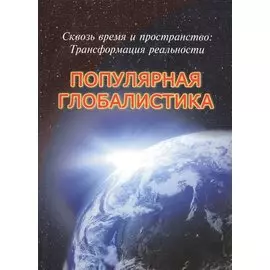 Сквозь время и пространство: Трансформация реальности. Популярная глобалистика