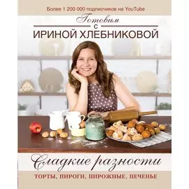 Сладкие разности: торты, пироги, пирожные, печенье.Готовим с Ириной Хлебниковой