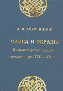 Слова и образы: Иконоборчество глазами византийцев VIII-XV вв.