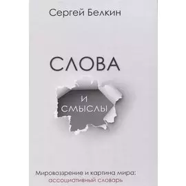 Слова и смыслы. Мировоззрение и картина мира: ассоциативный словарь