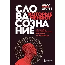 Слова, которые меняют сознание. 14 способов оказывать влияние без уловок и манипуляций