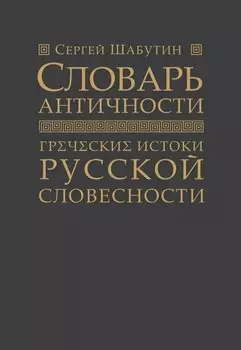 Словарь античности. Греческие истоки русской словесности