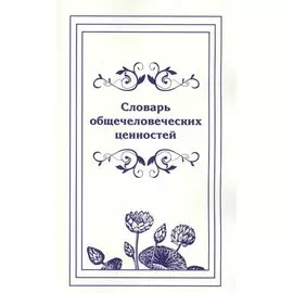 Словарь общечеловеческих ценностей.