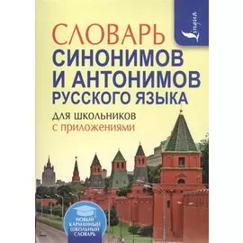 Словарь синонимов и антонимов русского языка для школьников с приложениями