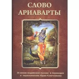 Слово Ариаварты. 35 веков индийской поэзии в переводах и переложениях Юрия Ключникова
