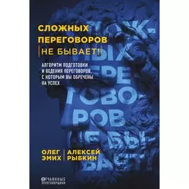 Сложных переговоров не бывает! Алгоритм подготовки и ведения переговоров, с которым вы обречены на успех