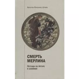 Смерть Мерлина. Легенда об Артуре и алхимия