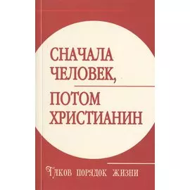 Сначала человек, потом христианин. Таков порядок жизни