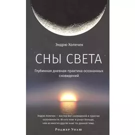 Сны света. Глубинная дневная практика осознанных сновидений