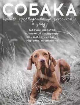 Собака. Полное руководство по дрессировке и уходу (...по воспитанию и уходу)