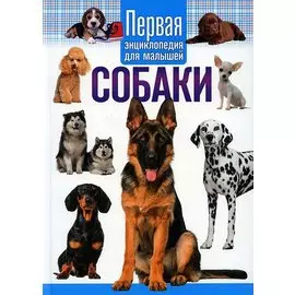 Собаки. Первая энциклопедия для малышей