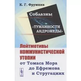 Соблазны "Туманности Андромеды". Лейтмотивы коммунистической утопии от Томаса Мора до Ефремова и Стругацких