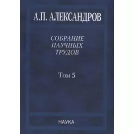 Собрание научных трудов. В пяти томах. Том 5. Наука – обществу. Вопросы организации научных исследований