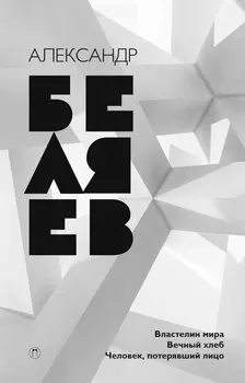 Собрание сочинений. В 8 т. Т. 4: Властелин мира; Вечный хлеб; Человек, потерявший лицо. Беляев А.Р.