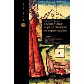 Социальная и религиозная история евреев. Том VIII. Раннее Средневековье (500-1200): философия и наука