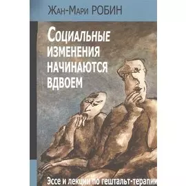 Социальные изменения начинаются вдвоем Эссе и лекции по гештальт-терапии (м) Робин