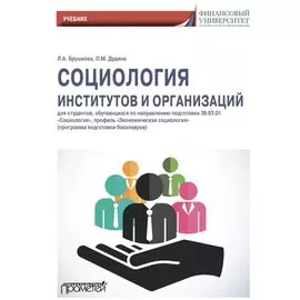 Социология институтов и организаций: Учебник для студентов, обучающихся по направлению 39.01.03 «Социология», профиль «Экономическая социология» (программа подготовки бакалавра)