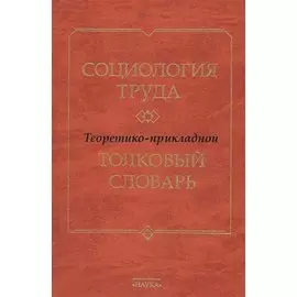 Социология труда. Теоретико-прикладной толковый словарь