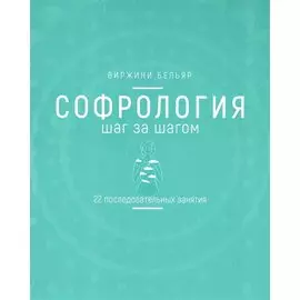 Софрология шаг за шагом. 22 последовательных занятия