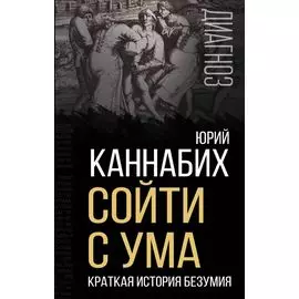 Сойти с ума. Краткая история безумия