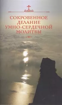 Сокровенное делание умно-сердечной молитвы