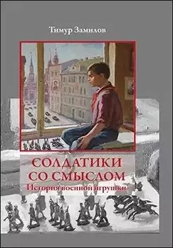 Солдатики со смыслом. История военной игрушкию. Научно-популярное издание