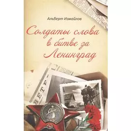 Солдаты слова в битве за Ленинград. Военные корреспонденты в обороне города на Неве в 1939-1940, 1941-1944 гг.