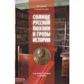 Солнце русской поэзии и грозы истории К 180-летию со дня гибели А С Пушкина (м) Протодиакон Василик