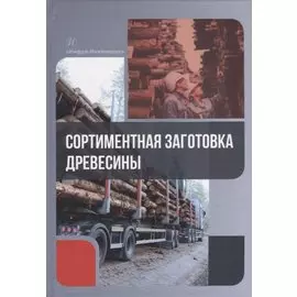 Сортиментная заготовка древесины: учебное пособие