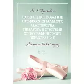 Совершенствование профессионального мастерства педагога в системе хореографического образования: аксиологический подход. Монография