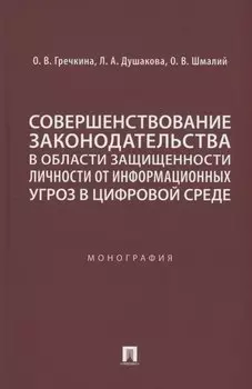 Совершенствование законодательства в области защищенности личности от информационных угроз в цифровой среде. Монография