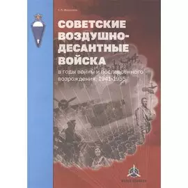 Советские Воздушно-десантные войска в годы войны и послевоенного возрождения. 1941-1955 гг.