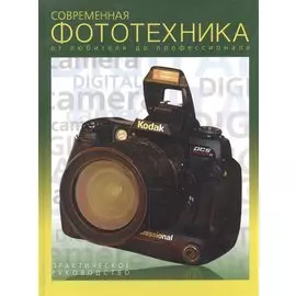 Современная фототехника. От любителей до профессионала. Практическое руководство