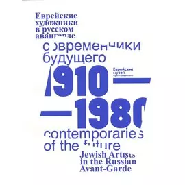 Современники Будущего. Еврейские художники в русском авангарде 1910-1980 гг./Contemporaries of the Future. Jewish Artists of Russian Avantgarde, 1910-1980