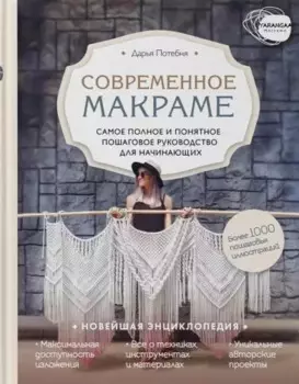 Современное макраме. Самое полное и понятное пошаговое руководство для начинающих. Новейшая энциклопедия