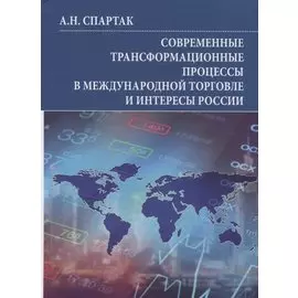 Современные трансформационные процессы в международной торговле и интересы России. Монография