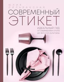 Современный этикет. Идеальный гид от сервировки стола до винной культуры
