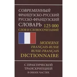 Современный французско-русский русско-французский словарь. 125 000 слов и словосочетаний с практической транскрипцией в обеих частях