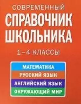 Современный справочник школьника: 1-4 классы /математика, русский язык, английский язык, окружающий мир