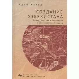 Создание Узбекистана. Нация, империя и революция в раннесоветский период
