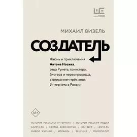 Создатель. Жизнь и приключения Антона Носика, отца Рунета, трикстера, блогера и первопроходца, с описанием трех эпох Интернета в России