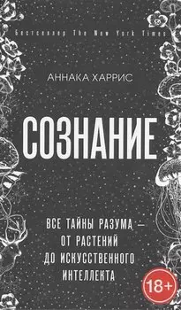 Сознание. Все тайны разума — от растений до искусственного интеллекта