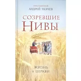 Созревшие нивы. Жизнь в Церкви