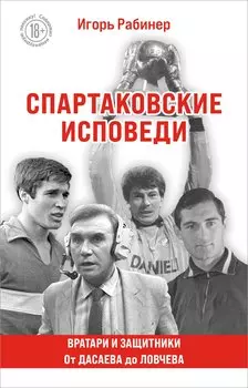 Спартаковские исповеди. От Дасаева до Ловчева. Вратари и защитники