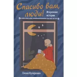 СПАСИБО ВАМ, ЛЮДИ! ИСКРЕННИЕ ИСТОРИИ