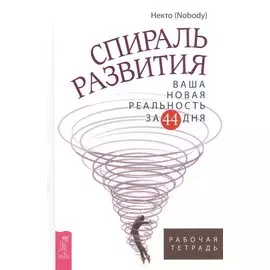 Спираль развития. Ваша новая реальность за 44 дня. Рабочая тетрадь