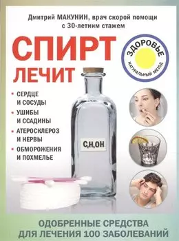 Спирт лечит: сердце и сосуды, ушибы и ссадины, атеросклероз и нервы, обморожения и похмелье