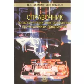 Справочник по эксплуатации электроустановок промышленных предприятий. Издание шестое, исправленное и дополненное